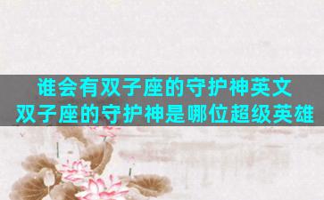 谁会有双子座的守护神英文 双子座的守护神是哪位超级英雄